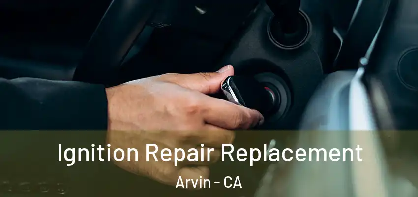 Ignition Repair Replacement Arvin - CA